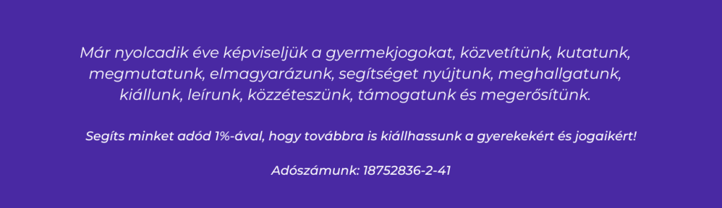 Segíts minket adód 1%-ával, hogy továbbra is kiállhassunk a gyerekekért és jogaikért!